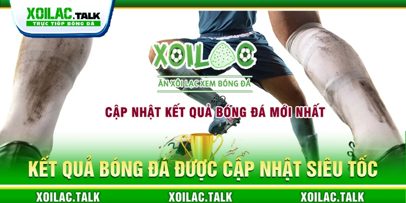 Kết quả bóng đá được Xoilac cập nhật siêu tốc