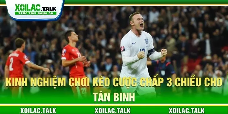 Kinh nghiệm chơi kèo cược chấp 3 chiều cho tân binh