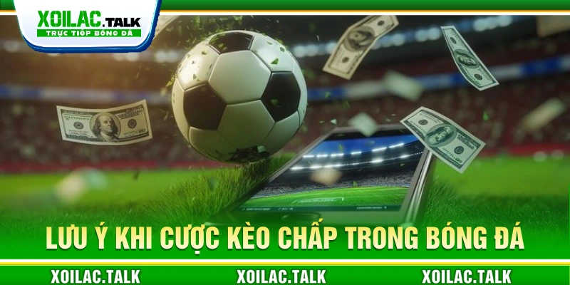 Lưu ý khi đặt cược kèo chấp trong bóng đá
