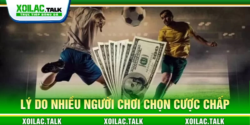 Lý do nhiều người chơi chọn cược kèo chấp