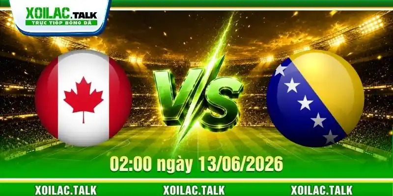 Nhận Định Canada Vs Bosnia & Herzegovina 02:00 13/06/2026