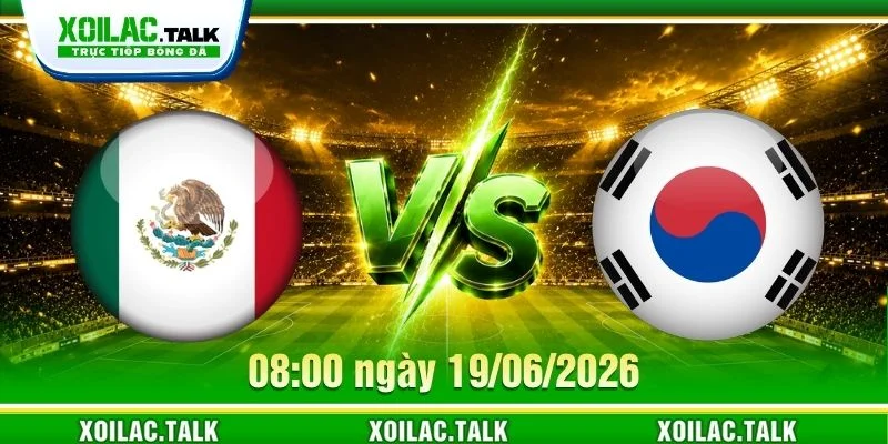 Nhận Định Mexico Vs Hàn Quốc 08:00 Ngày 19/06/2026