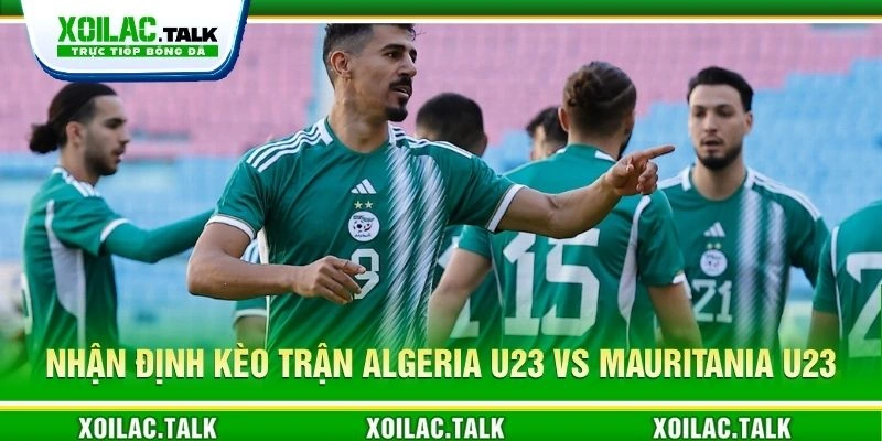 Nhận định kèo trận Algeria U23 vs Mauritania U23 Nhận định kèo trận Algeria U23 vs Mauritania U23
